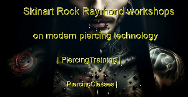 Skinart Rock Raymond workshops on modern piercing technology | PiercingTraining | PiercingClasses | SkinartTraining-United States